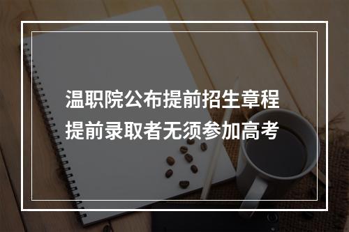 温职院公布提前招生章程 提前录取者无须参加高考