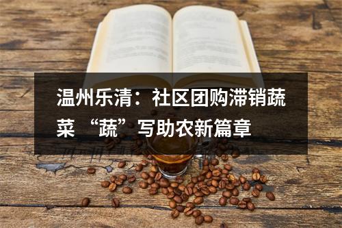 温州乐清：社区团购滞销蔬菜 “蔬”写助农新篇章