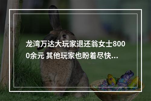 龙湾万达大玩家退还翁女士8000余元 其他玩家也盼着尽快收到退款