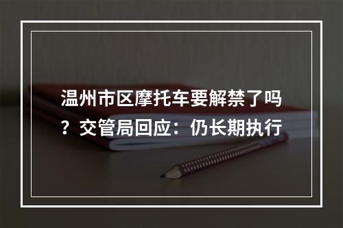 温州市区摩托车要解禁了吗？交管局回应：仍长期执行