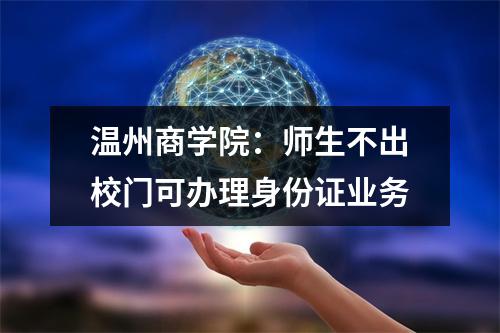 温州商学院：师生不出校门可办理身份证业务