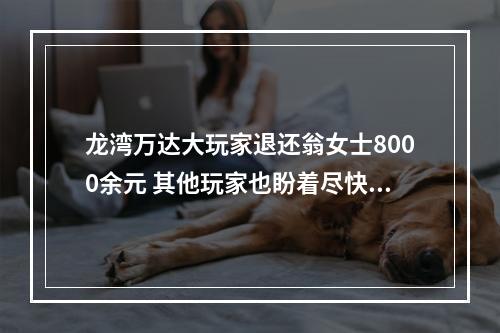 龙湾万达大玩家退还翁女士8000余元 其他玩家也盼着尽快收到退款