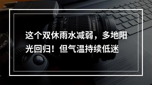 这个双休雨水减弱，多地阳光回归！但气温持续低迷