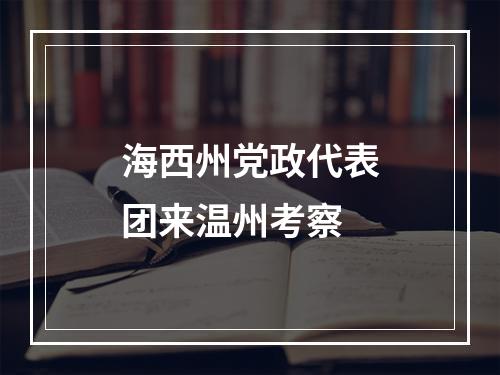 海西州党政代表团来温州考察