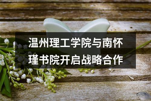 温州理工学院与南怀瑾书院开启战略合作