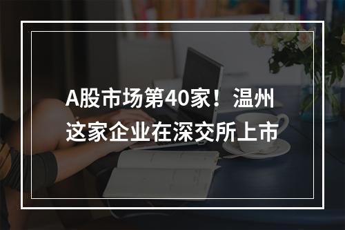 A股市场第40家！温州这家企业在深交所上市