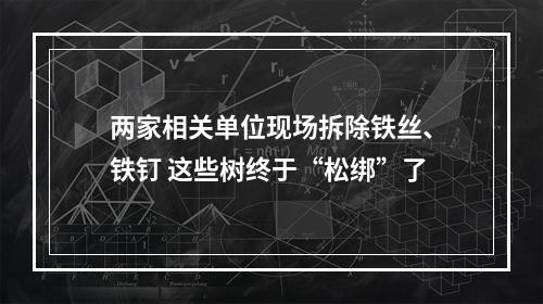 两家相关单位现场拆除铁丝、铁钉 这些树终于“松绑”了