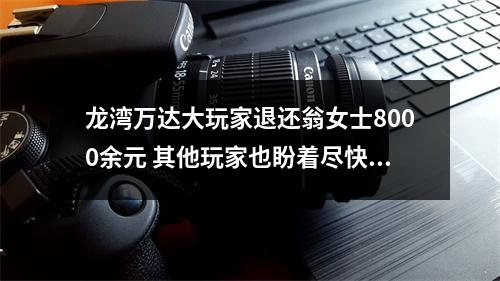 龙湾万达大玩家退还翁女士8000余元 其他玩家也盼着尽快收到退款