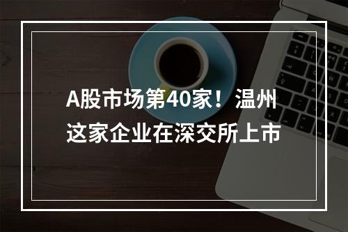 A股市场第40家！温州这家企业在深交所上市