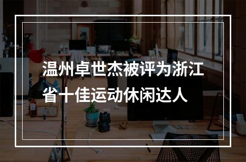 温州卓世杰被评为浙江省十佳运动休闲达人