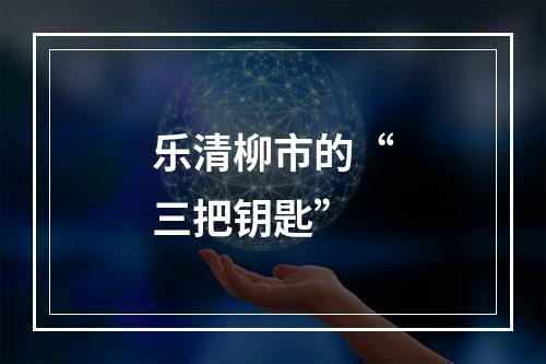 乐清柳市的“三把钥匙”