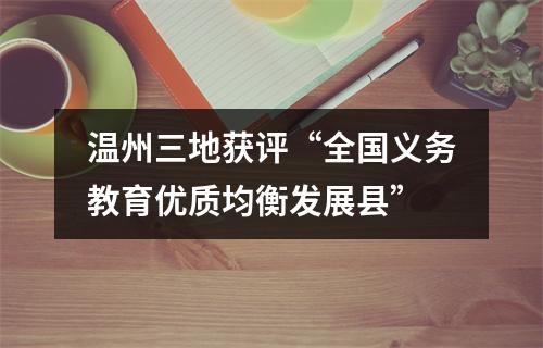 温州三地获评“全国义务教育优质均衡发展县”