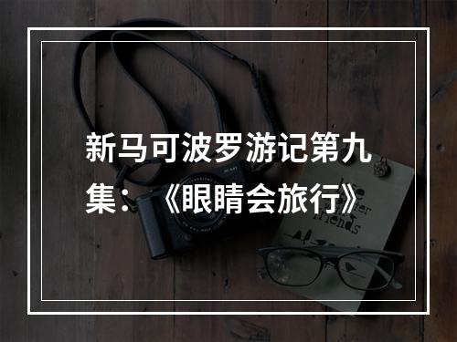 新马可波罗游记第九集：《眼睛会旅行》