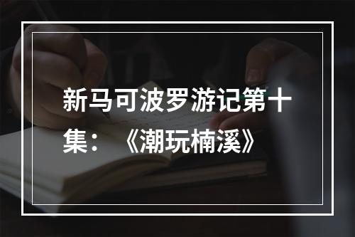 新马可波罗游记第十集：《潮玩楠溪》