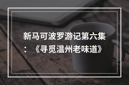 新马可波罗游记第六集：《寻觅温州老味道》