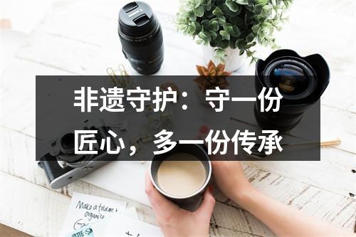 非遗守护：守一份匠心，多一份传承