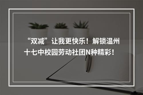 “双减”让我更快乐！解锁温州十七中校园劳动社团N种精彩！