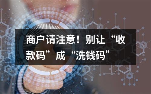 商户请注意！别让“收款码”成“洗钱码”