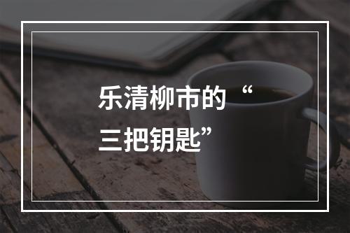 乐清柳市的“三把钥匙”