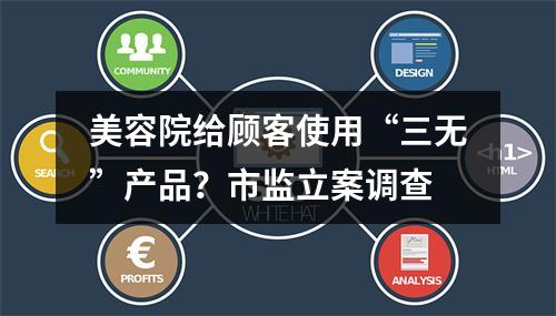 美容院给顾客使用“三无”产品？市监立案调查