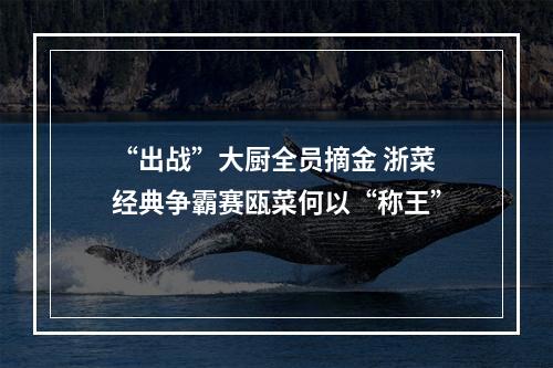 “出战”大厨全员摘金 浙菜经典争霸赛瓯菜何以“称王”