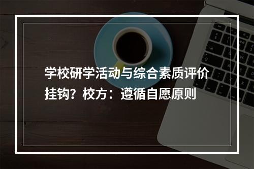 学校研学活动与综合素质评价挂钩？校方：遵循自愿原则