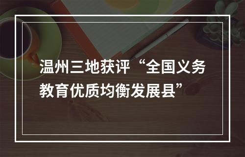 温州三地获评“全国义务教育优质均衡发展县”