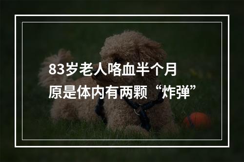 83岁老人咯血半个月 原是体内有两颗“炸弹”