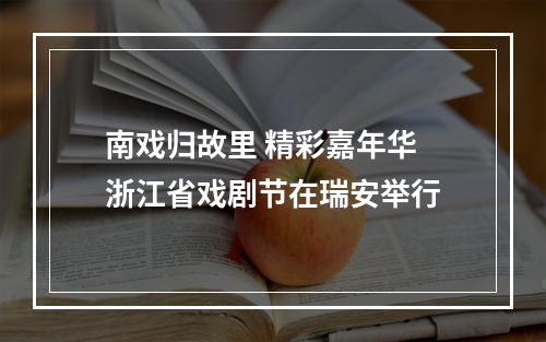 南戏归故里 精彩嘉年华 浙江省戏剧节在瑞安举行