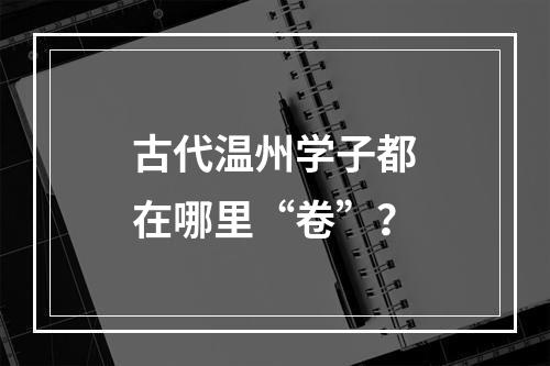 古代温州学子都在哪里“卷”？