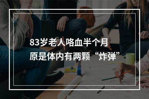 83岁老人咯血半个月 原是体内有两颗“炸弹”