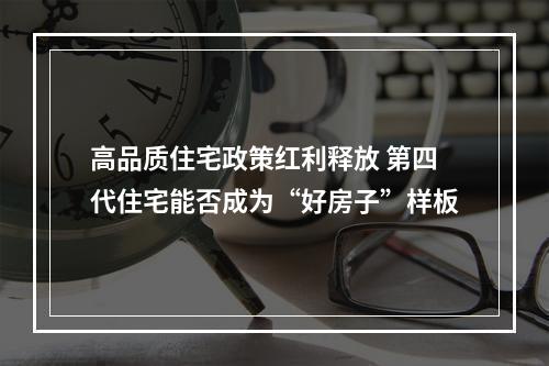 高品质住宅政策红利释放 第四代住宅能否成为“好房子”样板