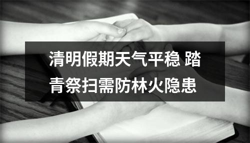 清明假期天气平稳 踏青祭扫需防林火隐患