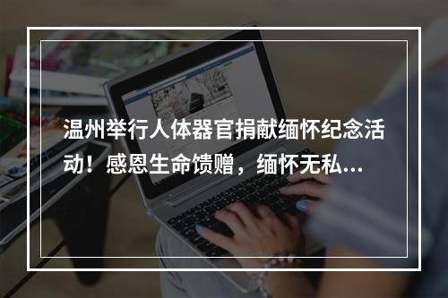 温州举行人体器官捐献缅怀纪念活动！感恩生命馈赠，缅怀无私仁心！