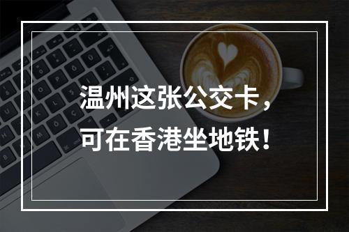 温州这张公交卡，可在香港坐地铁！