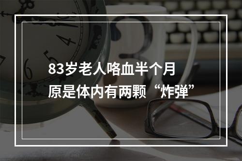 83岁老人咯血半个月 原是体内有两颗“炸弹”