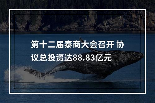 第十二届泰商大会召开 协议总投资达88.83亿元