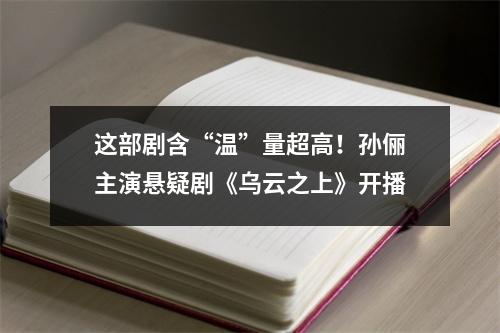这部剧含“温”量超高！孙俪主演悬疑剧《乌云之上》开播