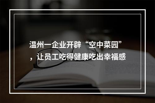 温州一企业开辟“空中菜园”，让员工吃得健康吃出幸福感