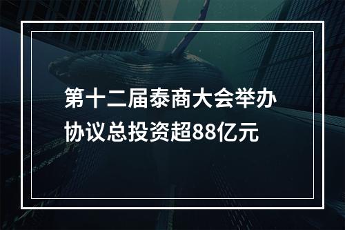 第十二届泰商大会举办 协议总投资超88亿元