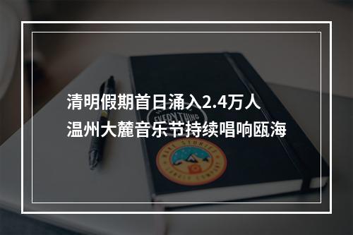 清明假期首日涌入2.4万人 温州大麓音乐节持续唱响瓯海