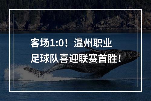 客场1:0！温州职业足球队喜迎联赛首胜！