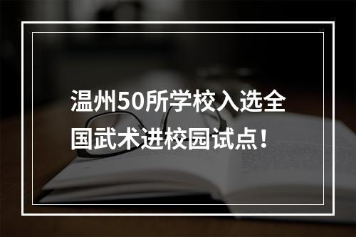 温州50所学校入选全国武术进校园试点！