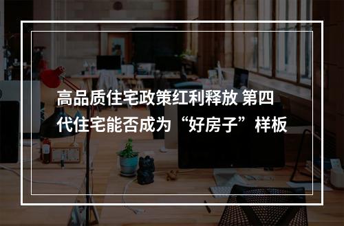 高品质住宅政策红利释放 第四代住宅能否成为“好房子”样板