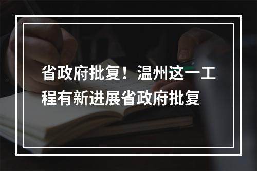 省政府批复！温州这一工程有新进展省政府批复