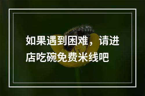 如果遇到困难，请进店吃碗免费米线吧