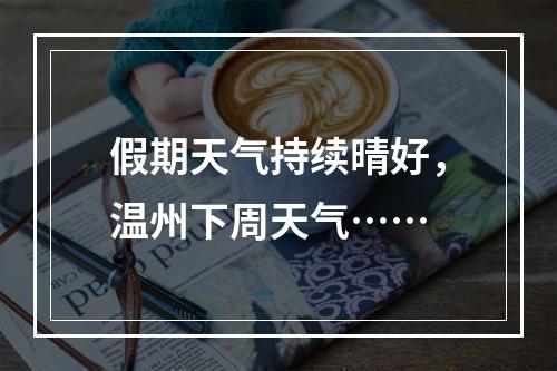 假期天气持续晴好，温州下周天气……