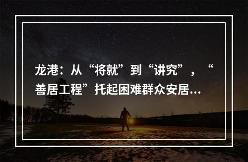 龙港：从“将就”到“讲究”，“善居工程”托起困难群众安居梦