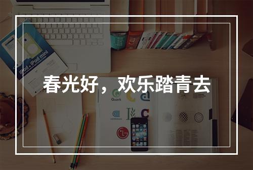 春光好，欢乐踏青去