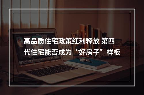 高品质住宅政策红利释放 第四代住宅能否成为“好房子”样板